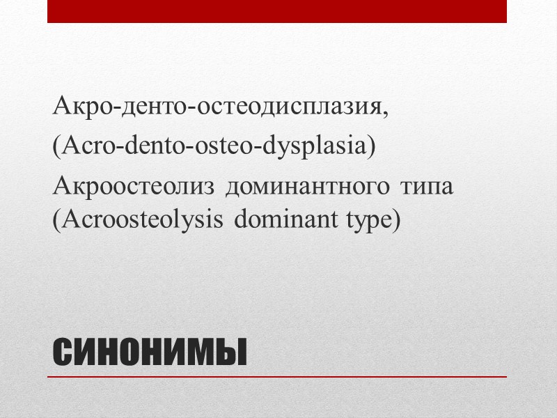 синонимы Акро-денто-остеодисплазия,  (Acro-dento-osteo-dysplasia) Акроостеолиз доминантного типа (Acroosteolysis dominant type)